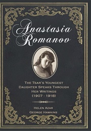Anastasia Romanov: The Tsar's Youngest Daughter Speaks Through Her Writings (1907-1918) (Helen Azar)