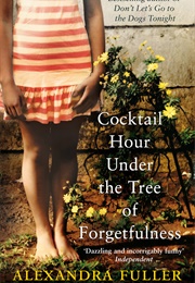 Cocktail Hour Under the Tree of Forgetfulness (Alexandra Fuller)