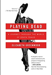 Playing Dead: A Journey Through the World of Death Fraud (Elizabeth Greenwood)