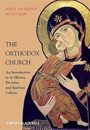 The Orthodox Church: An Introduction to Its History, Doctrine, and Spiritual Culture (John Anthony McGuckin)
