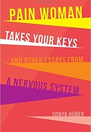Pain Woman Takes Your Keys, and Other Essays From a Nervous System (Sonya Huber)