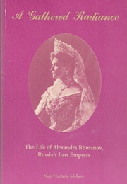 A Gathered Radiance: The Life of Alexandra Romanov, Russia's Last Empress (Nectaria McLees)
