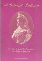 A Gathered Radiance: The Life of Alexandra Romanov, Russia&#39;s Last Empress (Nectaria McLees)