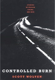 Controlled Burn: Stories of Prison, Crime, and Men (Scott Wolven)