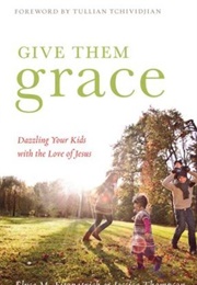 Give Them Grace: Dazzling Your Kids With the Love of Jesus (Jessica Thompson, Elyse Fitzpatrick)