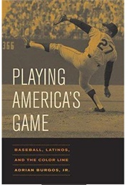 Playing America&#39;s Game: Baseball, Latinos and the Color Line (Adrian Burgos Jr.)
