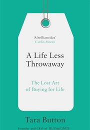 A Life Less Throwaway: The Lost Art of Buying for Life (Tara Button)