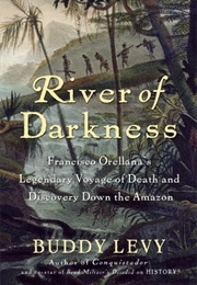 River of Darkness: Francisco Orellana's Legendary Voyage of Death and Discovery Down the Amazon (Buddy Levy)