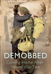 Demobbed: Coming Home After World War Two (Alan Allport)