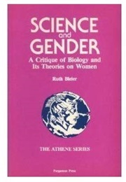 Science and Gender: A Critique of Biology and Its Theories on Women (Ruth Bleier)