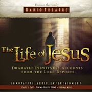 The Life of Jesus: Dramatic Eyewitness Accounts From the Luke Reports (Focus on the Family Radio)