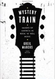 Mystery Train: Images of America in Rock 'N' Roll Music (Greil Marcus)