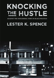 Knocking the Hustle: Against the Neoliberal Turn in Black Politics (Lester K. Spence)