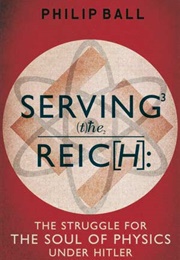Serving the Reich: The Struggle for the Soul of Physics Under Hitler (Philip Ball)
