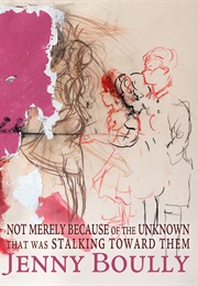 Not Merely Because of the Unknown That Was Stalking Toward Them (Jenny Boully)