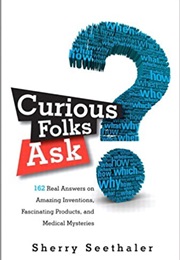 Curious Folks Ask: 162 Real Answers on Amazing Inventions, Fascinating Products, &amp; Medical Mysteries (Sherry Seethaler)