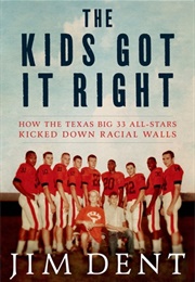 The Kids Got It Right: How the Texas All-Stars Kicked Down Racial Walls (Jim Dent)