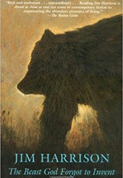 The Beast God Forgot to Invent (Jim Harrison)