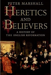 Heretics and Believers: A History of the English Reformation (Peter Marshall)