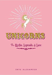 Unicorns: The Myths, Legends, & Lore (Skye Alexander)