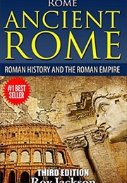 Rome: Ancient Rome: Roman History and the Roman Empire (Roy Jackson)