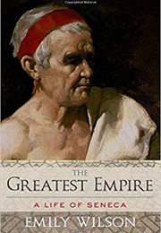 The Greatest Empire: A Life of Seneca (Emily Wilson)