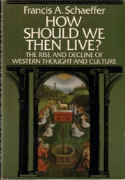 How Should We Then Live? the Rise and Decline of Western Thought and Culture (Francis A. Schaeffer)