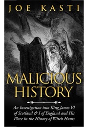 Malicious History an Investigation Into King James VI of Scotland, and of England, and His Place in (Joe Kasti)