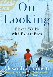 On Looking: Eleven Walks With Expert Eyes (Alexandra Horowitz)