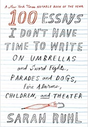 100 Essays I Don&#39;t Have Time to Write (Sarah Ruhl)