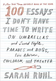 100 Essays I Don't Have Time to Write (Sarah Ruhl)