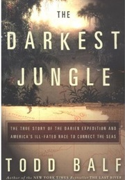 The Darkest Jungle: The True Story of the Darien Expedition and America's Ill-Fated Race to Connect (Todd Balf)
