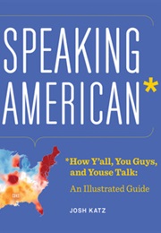 Speaking American: How Y'all, Youse, and You Guys Talk: A Visual Guide (Josh Katz)