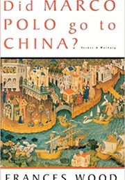 Did Marco Polo Go to China (Frances Wood)