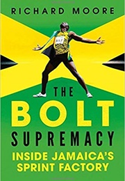 The Bolt Supremacy: Inside Jamaica&#39;s Sprint Factory (Richard Moore)