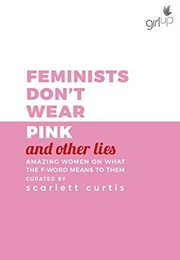 Feminists Don&#39;t Wear Pink (And Other Lies): Amazing Women on What the F Word Means to Them (Scarlett Curtis)