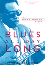 Blues All Day Long: The Jimmy Rogers Story (Wayne E. Goins)