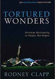 Tortured Wonders: Christian Spirituality for People, Not Angels (Rodney Clapp)