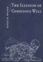 The Illusion of Conscious Will (Daniel M. Wegner)
