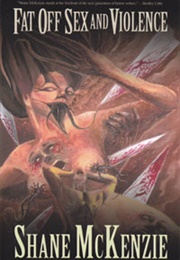 Fat off Sex and Violence (Shane McKenzie)