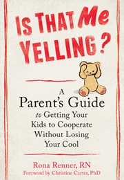 Is That Me Yelling?: A Parent's Guide to Getting Your Kids to Cooperate Without Losing Your Cool (Rona Renner)