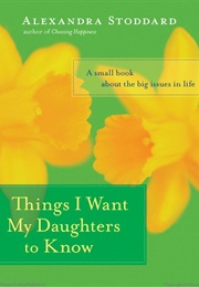 Things I Want My Daughters to Know (Alexandra Stoddard)