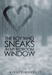 The Boy Who Sneaks in My Bedroom Window (Kirsty Moseley)