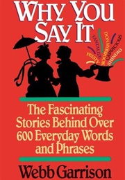 Why You Say It: The Fascinating Stories Behind Over 600 Everyday Words and Phrases (Webb Garrison)