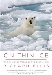 On Thin Ice: The Changing World of the Polar Bear (Richard Ellis)