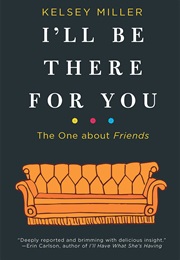 I'll Be There for You: The One About Friends (Kelsey Miller)