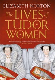 The Lives of Tudor Women (Elizabeth Norton)