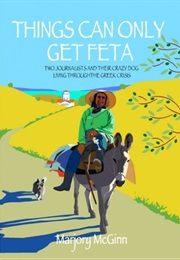 Things Can Only Get Feta: Two Journalists and Their Crazy Dog Living Through the Greek Crisis (Marjory McGinn)