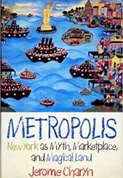 Metropolis: New York as Myth, Marketplace, and Magical Land (Jerome Charyn)