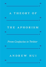 A Theory of the Aphorism From Confucius to Twitter (Andrew Hui)